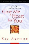 Kay Arthur - Lord, Give Me a Heart for You: A Devotional Study on Having a Passion for God