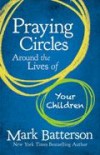 Mark Batterson - Praying Circles Around The Lives Of Your Children