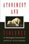 J Sanders - Atonement and Violence: A Theological Conversation