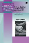 David Wright - Infant Baptism in Historical Perspective: Collected Studies
