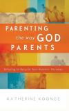 Katherine Koonce - Parenting the Way God Parents: Refusing to Recycle Your Parents' Mistakes