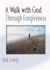 Bob Lively - A Walk with God Through Forgiveness