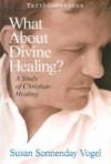 Susan Vogel - What About Divine Healing?: A Study of Christian Healing (FaithQuestions)