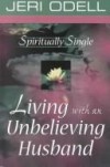 Jeri Odell - Spiritually Single: Living with an Unbelieving Husband