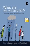 Holmes & Rook - What Are We Waiting For? Christian hope and contemporary culture