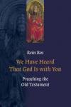 Rein Bos - We Have Heard That God Is with You: Preaching the Old Testament