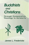 James L. Fredericks - Buddhists and Christians: Through Comparative Theology to Solidarity (Faith Meets Faith)