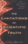 Nigel Brush - The Limitations of Scientific Truth: Why Science Can't Answer Life's Ultimate Questions